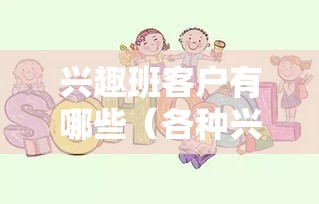 兴趣班客户有哪些（各种兴趣班适合的人群）