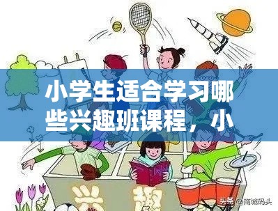 小学生适合学习哪些兴趣班课程，小学生课外兴趣班推荐