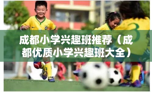 成都小学兴趣班推荐（成都优质小学兴趣班大全）