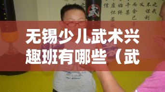 无锡少儿武术兴趣班有哪些（武术班课程介绍）