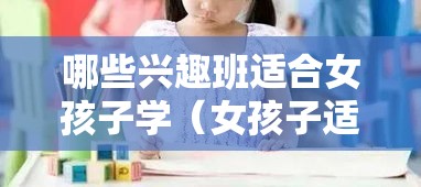 哪些兴趣班适合女孩子学（女孩子适合学的兴趣班推荐）