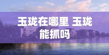 玉珑在哪里 玉珑能抓吗