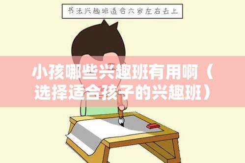 小孩哪些兴趣班有用啊（选择适合孩子的兴趣班）