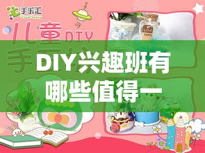 DIY兴趣班有哪些值得一试，手工制作课程推荐