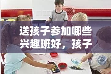 送孩子参加哪些兴趣班好，孩子兴趣班选择指南