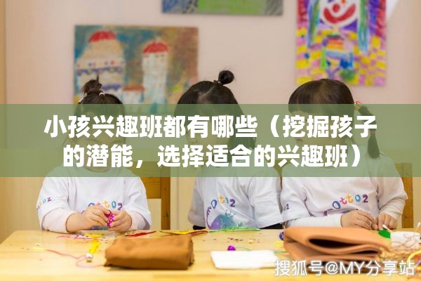 小孩兴趣班都有哪些（挖掘孩子的潜能，选择适合的兴趣班）