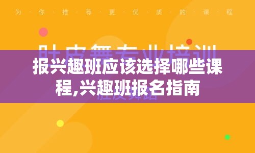 报兴趣班应该选择哪些课程,兴趣班报名指南