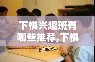 下棋兴趣班有哪些推荐,下棋班适合什么年龄的人参加