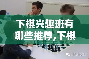 下棋兴趣班有哪些推荐,下棋班适合什么年龄的人参加