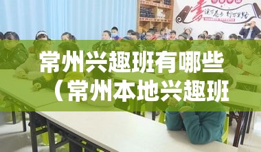 常州兴趣班有哪些（常州本地兴趣班推荐）