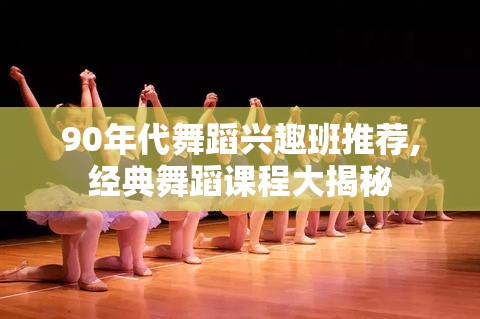 90年代舞蹈兴趣班推荐,经典舞蹈课程大揭秘