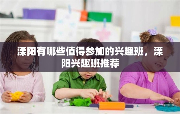 溧阳有哪些值得参加的兴趣班，溧阳兴趣班推荐