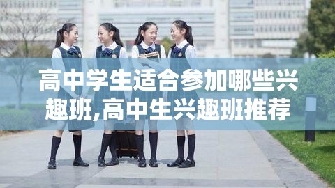 高中学生适合参加哪些兴趣班,高中生兴趣班推荐