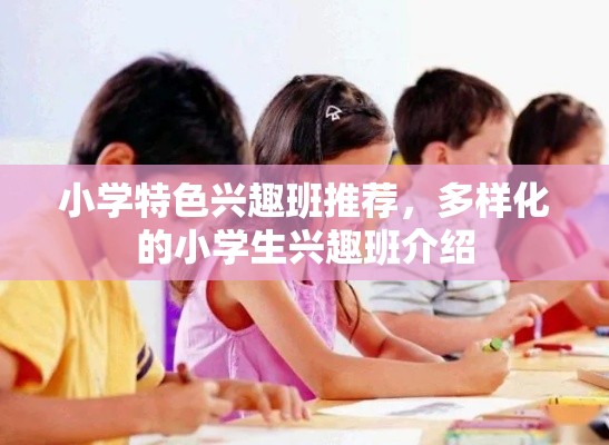 小学特色兴趣班推荐，多样化的小学生兴趣班介绍