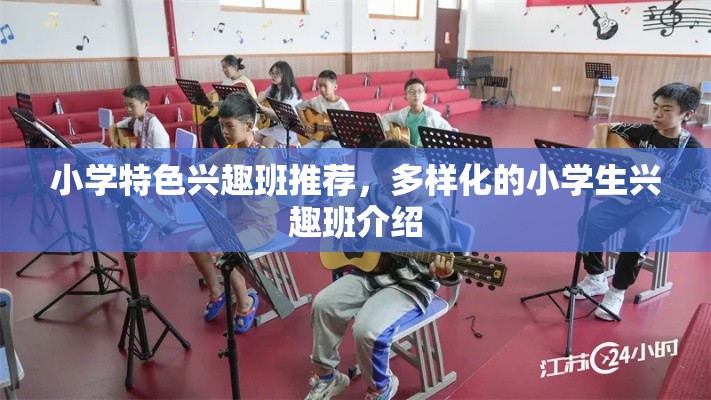 小学特色兴趣班推荐，多样化的小学生兴趣班介绍