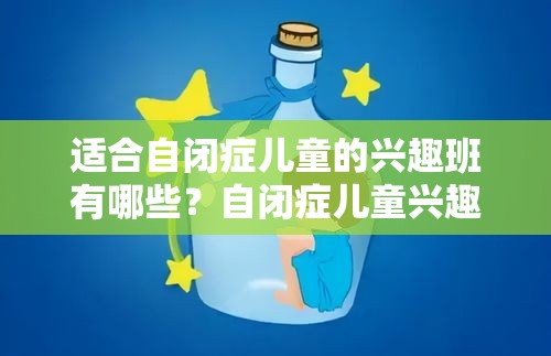 适合自闭症儿童的兴趣班有哪些？自闭症儿童兴趣班推荐