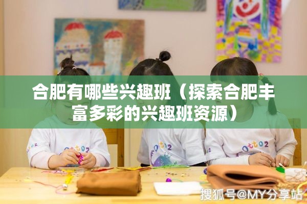 合肥有哪些兴趣班（探索合肥丰富多彩的兴趣班资源）