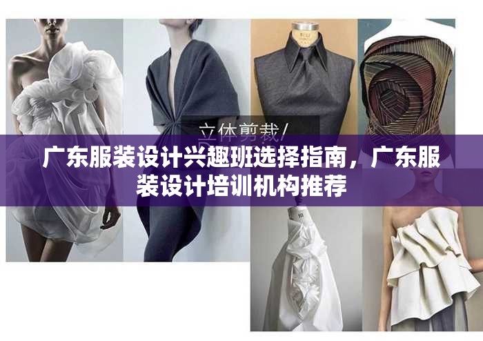 广东服装设计兴趣班选择指南，广东服装设计培训机构推荐