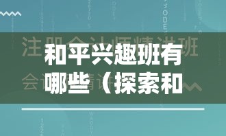 和平兴趣班有哪些（探索和平兴趣班的多样化课程）