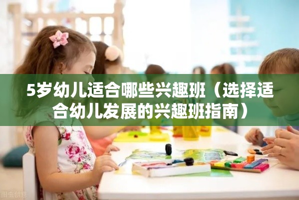 5岁幼儿适合哪些兴趣班（选择适合幼儿发展的兴趣班指南）