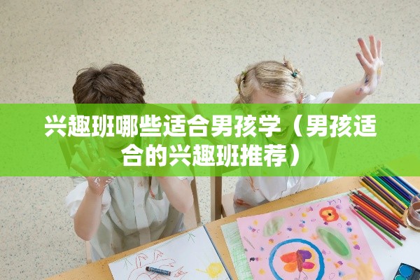 兴趣班哪些适合男孩学（男孩适合的兴趣班推荐）