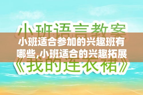 小班适合参加的兴趣班有哪些,小班适合的兴趣拓展课程推荐