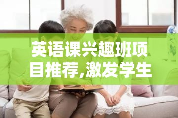 英语课兴趣班项目推荐,激发学生学习英语的兴趣