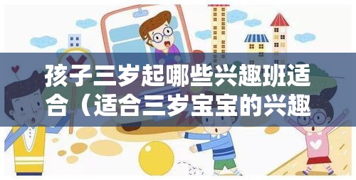 孩子三岁起哪些兴趣班适合（适合三岁宝宝的兴趣班推荐）