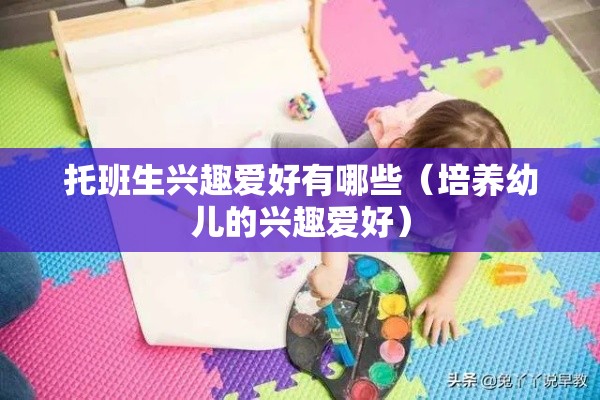 托班生兴趣爱好有哪些（培养幼儿的兴趣爱好）