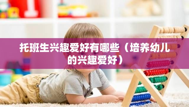 托班生兴趣爱好有哪些（培养幼儿的兴趣爱好）