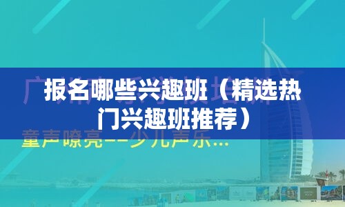 报名哪些兴趣班（精选热门兴趣班推荐）