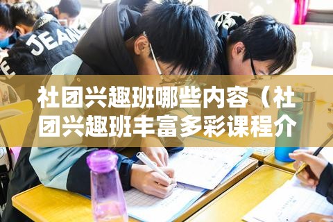 社团兴趣班哪些内容（社团兴趣班丰富多彩课程介绍）