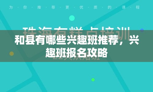 和县有哪些兴趣班推荐，兴趣班报名攻略