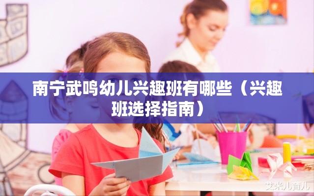 南宁武鸣幼儿兴趣班有哪些（兴趣班选择指南）