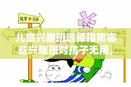 儿童兴趣班选择指南哪些兴趣班对孩子无用，如何正确选择适合孩子的兴趣班