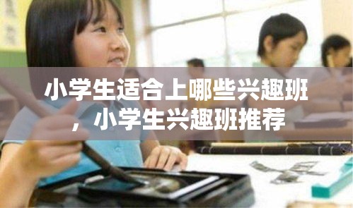 小学生适合上哪些兴趣班，小学生兴趣班推荐