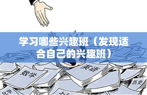 学习哪些兴趣班（发现适合自己的兴趣班）