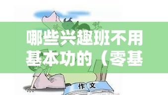 哪些兴趣班不用基本功的（零基础入门的兴趣班推荐）