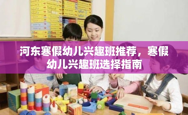 河东寒假幼儿兴趣班推荐，寒假幼儿兴趣班选择指南