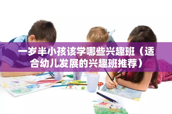 一岁半小孩该学哪些兴趣班（适合幼儿发展的兴趣班推荐）