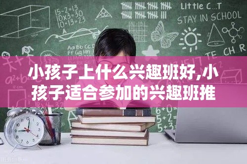 小孩子上什么兴趣班好,小孩子适合参加的兴趣班推荐