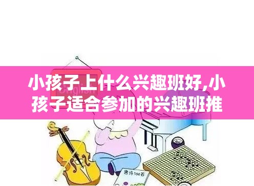 小孩子上什么兴趣班好,小孩子适合参加的兴趣班推荐