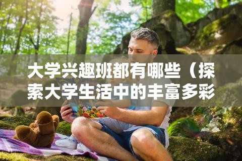 大学兴趣班都有哪些（探索大学生活中的丰富多彩）