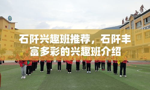 石阡兴趣班推荐，石阡丰富多彩的兴趣班介绍