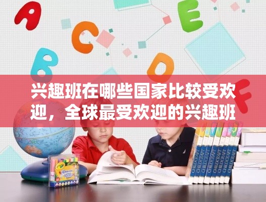 兴趣班在哪些国家比较受欢迎，全球最受欢迎的兴趣班推荐