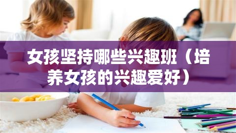 女孩坚持哪些兴趣班（培养女孩的兴趣爱好）