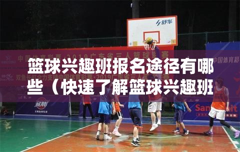 篮球兴趣班报名途径有哪些（快速了解篮球兴趣班的报名方式）