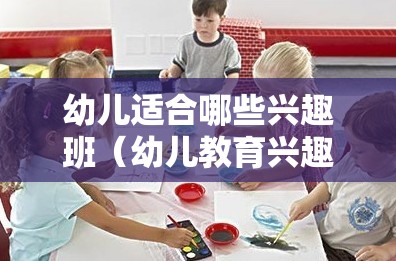 幼儿适合哪些兴趣班（幼儿教育兴趣班推荐）