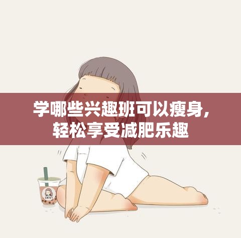 学哪些兴趣班可以瘦身,轻松享受减肥乐趣