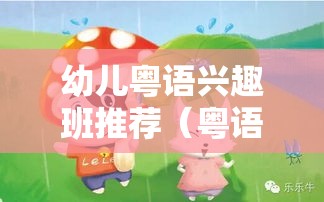 幼儿粤语兴趣班推荐（粤语启蒙教育课程介绍）